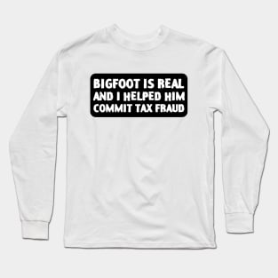 Bigfoot is real and I helped him commit tax fraud Long Sleeve T-Shirt